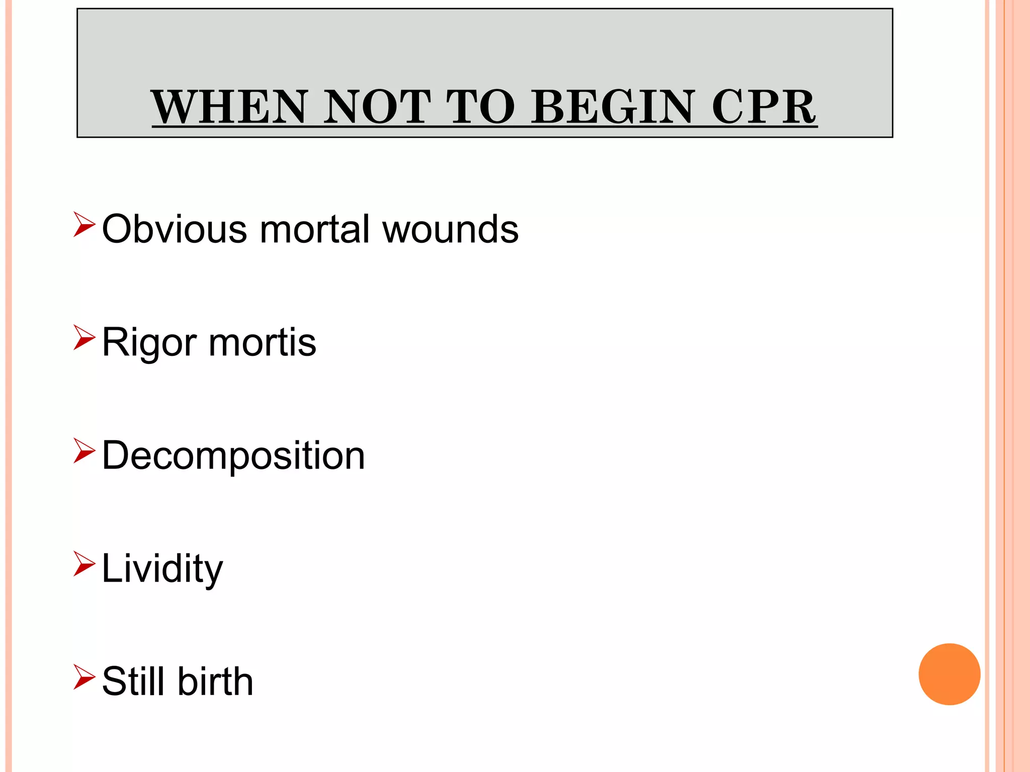 WHEN NOT TO BEGIN CPR
Obvious mortal wounds
Rigor mortis
Decomposition
Lividity
Still birth
 
