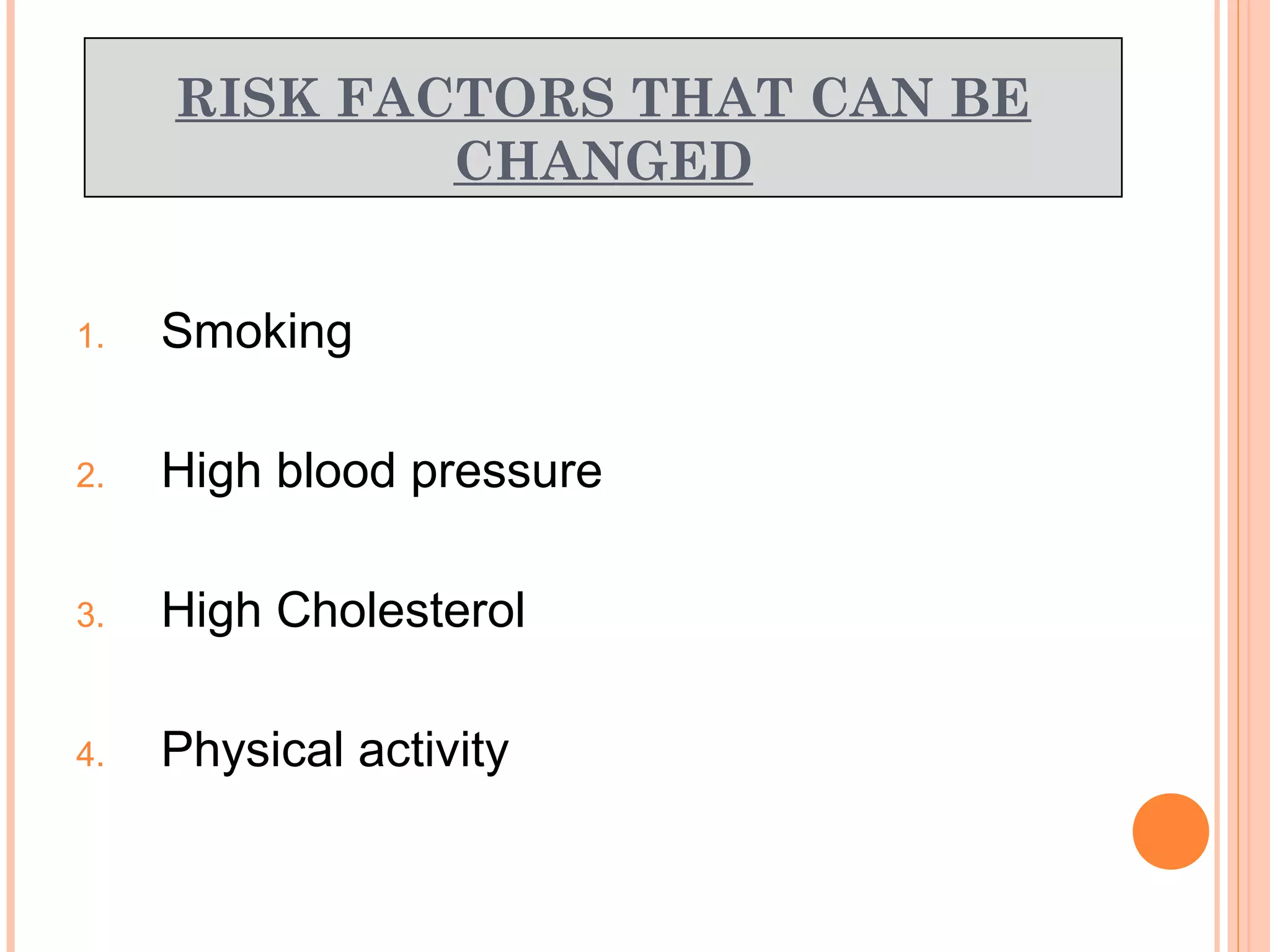RISK FACTORS THAT CAN BE
CHANGED
1. Smoking
2. High blood pressure
3. High Cholesterol
4. Physical activity
 