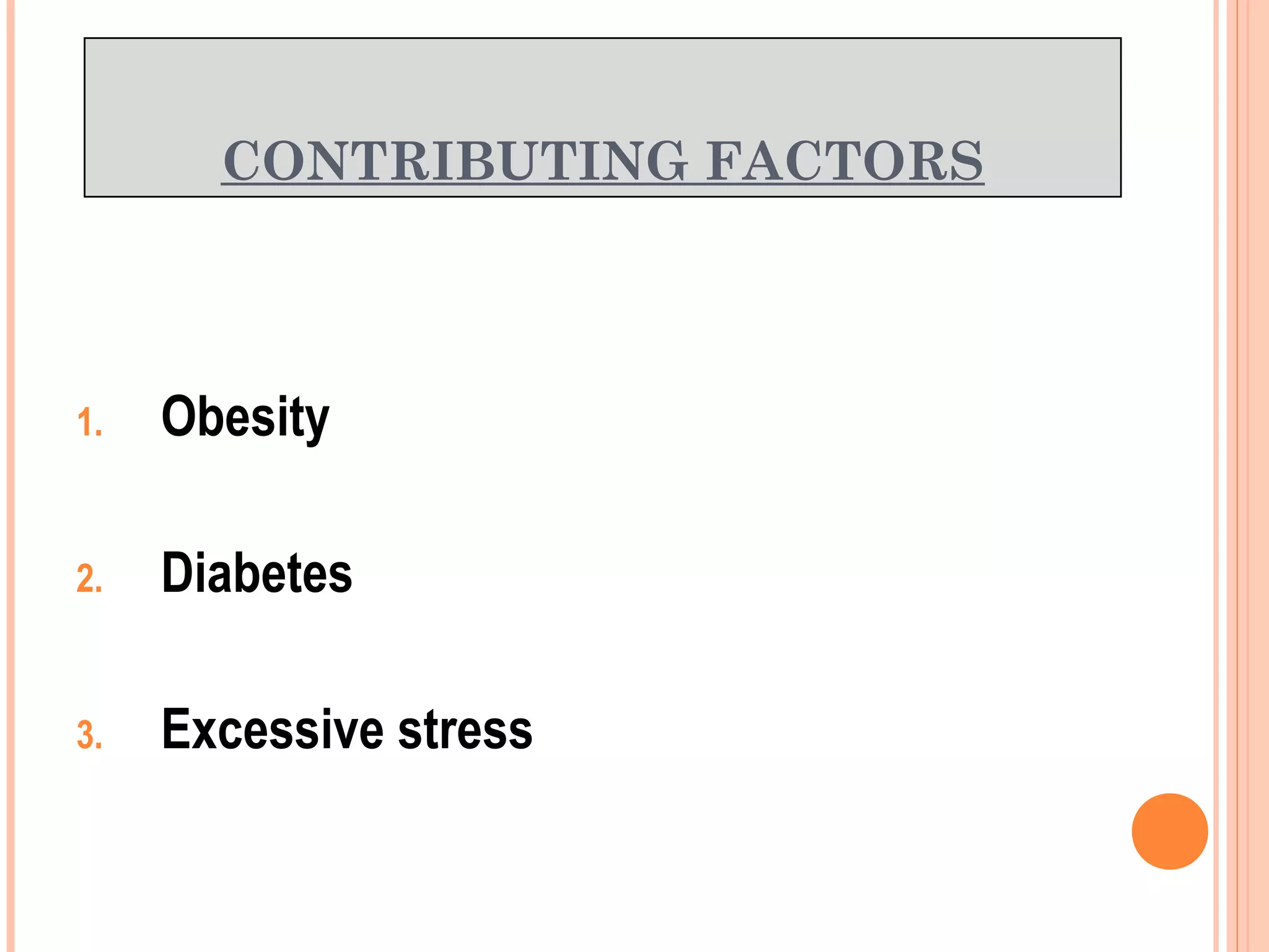 CONTRIBUTING FACTORS
1. Obesity
2. Diabetes
3. Excessive stress
 