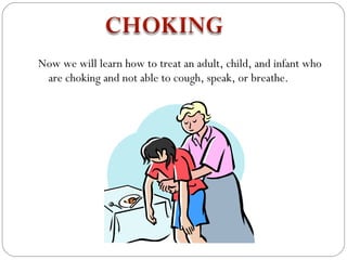 Now we will learn how to treat an adult, child, and infant who
 are choking and not able to cough, speak, or breathe.
 