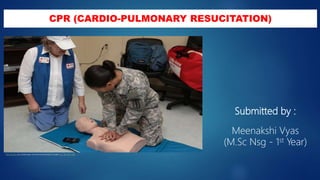 CPR (CARDIO-PULMONARY RESUCITATION)
Submitted by :
Meenakshi Vyas
(M.Sc Nsg - 1st Year)
 