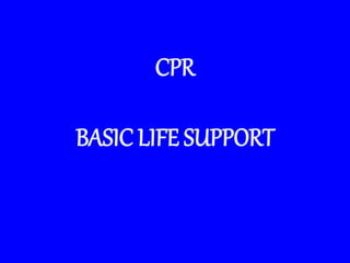 CPR
BASIC LIFE SUPPORT
 