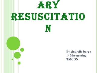 ARY
RESUSCITATIO
N
By cindrella burge
1st
Msc nursing
TMCON
 