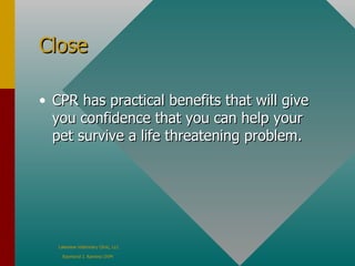 Close CPR has practical benefits that will give you confidence that you can help your pet survive a life threatening problem. 
