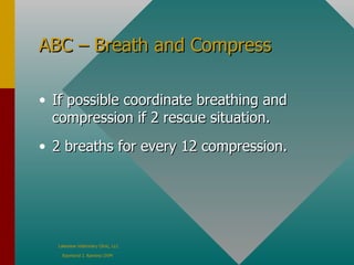 ABC – Breath and Compress If possible coordinate breathing and compression if 2 rescue situation.  2 breaths for every 12 compression. 