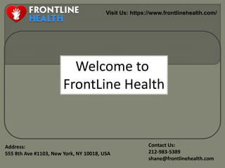 Visit Us: https://www.frontlinehealth.com/
Address:
555 8th Ave #1103, New York, NY 10018, USA
Contact Us:
212-983-5389
shane@frontlinehealth.com
Welcome to
FrontLine Health
 