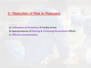 2 / Reduction of Risk to Rescuers
a) Anticipation & Prevention of Cardiac Arrest
b) Appropriateness of Starting & Continuing Resuscitation Efforts
c) Effective Communication
 