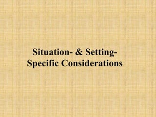 Situation- & Setting-
Specific Considerations
 