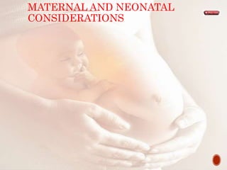 MATERNAL AND NEONATAL
CONSIDERATIONS
 