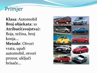 Primjer
Klasa: Automobil
Broj objekata: 10
Atributi(svojstva):
Boja, težina, broj
konja...
Metode: Otvori
vrata, upali
automobil, otvori
prozor, uključi
brisače...
 