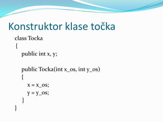 Konstruktor klase točka
 class Tocka
 {
    public int x, y;

     public Tocka(int x_os, int y_os)
     {
       x = x_os;
       y = y_os;
     }
 }
 