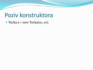 Poziv konstruktora
 Tocka a = new Tocka(10, 10);
 