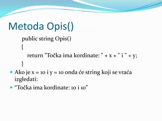Metoda Opis()
     public string Opis()
     {
       return "Točka ima kordinate: " + x + " i " + y;
     }
 Ako je x = 10 i y = 10 onda će string koji se vraća
  izgledati:
 “Točka ima kordinate: 10 i 10”
 