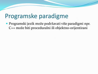 Programske paradigme
 Programski jezik može podržavati više paradigmi npr.
 C++ može biti proceduralni ili objektno-orijentirani
 