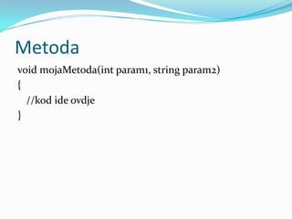 Metoda
void mojaMetoda(int param1, string param2)
{
  //kod ide ovdje
}
 