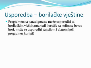 Usporedba – borilačke vještine
 Programerska paradigma se može usporediti sa
 borilačkim vještinama (stil i oružje sa kojim se borac
 bori, može se usporediti sa stilom i alatom koji
 programer koristi)
 