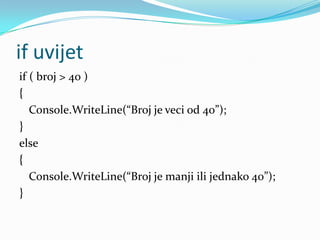 if uvijet
if ( broj > 40 )
{
   Console.WriteLine(“Broj je veci od 40”);
}
else
{
   Console.WriteLine(“Broj je manji ili jednako 40”);
}
 