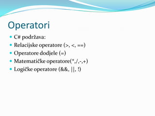 Operatori
 C# podržava:
 Relacijske operatore (>, <, ==)
 Operatore dodjele (=)
 Matematičke operatore(*,/,-,+)
 Logičke operatore (&&, ||, !)
 
