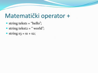 Matematički operator +
 string tekst1 = “hello”;
 string tekst2 = “ world”;
 string s3 = s1 + s2;
 