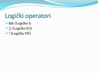 Logički operatori
 && (Logičko I)
 || (Logičko ILI)
 ! (Logičko NE)
 