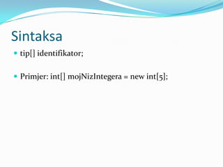 Sintaksa
 tip[] identifikator;


 Primjer: int[] mojNizIntegera = new int[5];
 