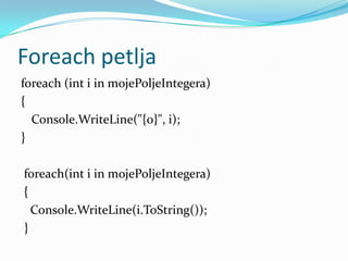 Foreach petlja
foreach (int i in mojePoljeIntegera)
{
  Console.WriteLine("{0}", i);
}

foreach(int i in mojePoljeIntegera)
{
  Console.WriteLine(i.ToString());
}
 