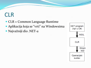 CLR
 CLR = Common Language Runtime
 Aplikacija koja se “vrti” na Windowsima
 Najvažniji dio .NET-a
 