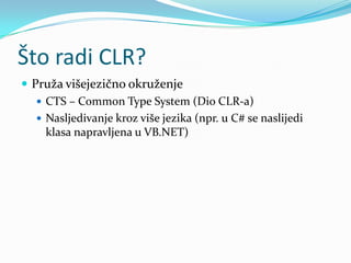 Što radi CLR?
 Pruža višejezično okruženje
    CTS – Common Type System (Dio CLR-a)
    Nasljedivanje kroz više jezika (npr. u C# se naslijedi
     klasa napravljena u VB.NET)
 