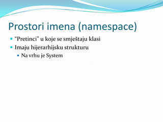 Prostori imena (namespace)
 “Pretinci” u koje se smještaju klasi
 Imaju hijerarhijsku strukturu
    Na vrhu je System
 