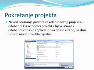 Pokretanje projekta
 Nakon otvaranja prozora za odabir novog projekta –
 odaberite C# windows projekt s lijeve strane i
 odaberite console application sa desne strane, na dnu
 upišite naziv projekta: vjezba1
 