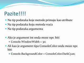 Pazite!!!!
 Na tip podataka koje metode primaju kao atribute
 Na tip podataka koju metoda vraća
 Na tip podataka argumenta


 Ako je argument int onda moze npr. biti
    Console.WindowWidth = 30;
 Ali kao je argument tipa ConsoleColor onda moze npr.
 biti
   Console.BackgroundColor = ConsoleColor.DarkCyan;
 