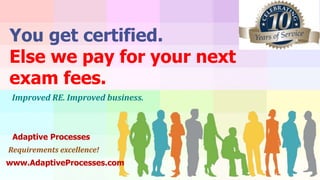 Requirements excellence!
www.AdaptiveProcesses.com
You get certified.
Else we pay for your next
exam fees.
Improved RE. Improved business.
Adaptive Processes
 