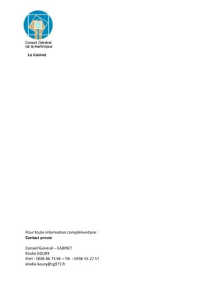 Le Cabinet
Pour toute information complémentaire :
Contact presse
Conseil Général – CABINET
Elodie KOURY
Port : 0696 86 73 96 – Tél. : 0596 55 27 57
elodie.koury@cg972.fr
 