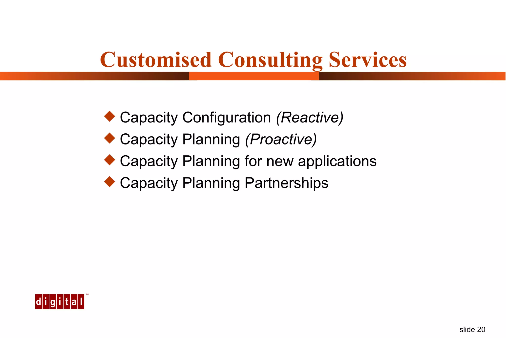 Customised Consulting Services Capacity Configuration  (Reactive) Capacity Planning  (Proactive) Capacity Planning for new applications Capacity Planning Partnerships 