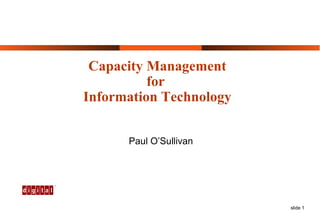 Capacity Management for  Information Technology Paul O’Sullivan 