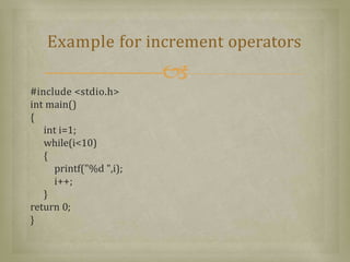 #include <stdio.h>
int main()
{
int i=1;
while(i<10)
{
printf("%d ",i);
i++;
}
return 0;
}
Example for increment operators