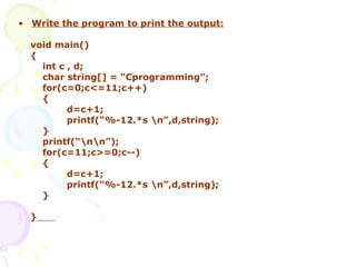 Write the program to print the output: void main() { int c , d; char string[] = “Cprogramming”; for(c=0;c<=11;c++) { d=c+1; printf(“%-12.*s \n”,d,string); } printf(“\n\n”); for(c=11;c>=0;c--) { d=c+1; printf(“%-12.*s \n”,d,string); } }   