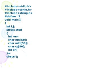 #include<stdio.h> #include<conio.h> #include<string.h> #define l 2 void main() { int i,j; struct stud { int rno; char nm[50]; char add[50]; char ct[50]; int ph; }s; clrscr(); 