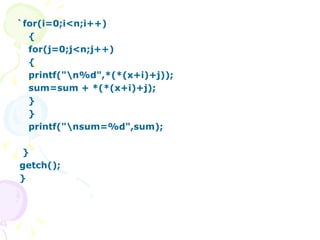 `for(i=0;i<n;i++) { for(j=0;j<n;j++) { printf("\n%d",*(*(x+i)+j)); sum=sum + *(*(x+i)+j); } } printf("\nsum=%d",sum); } getch(); } 