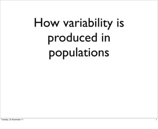 How variability is
                            produced in
                            populations



Tuesday, 22 November 11                        1
 