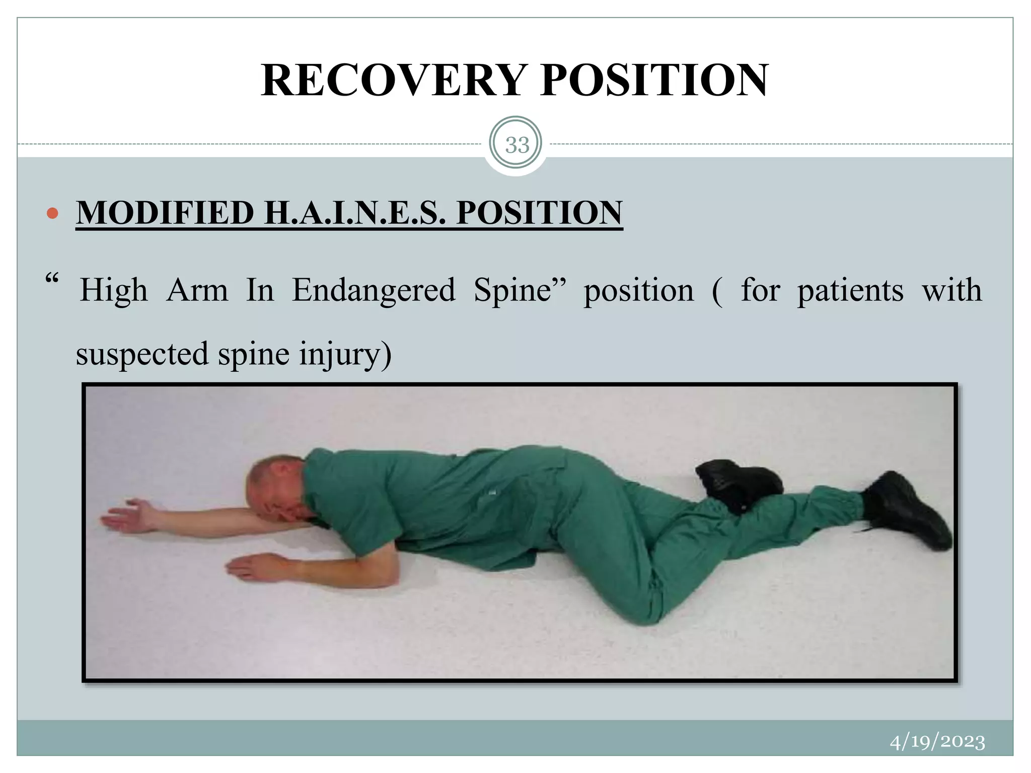 RECOVERY POSITION
4/19/2023
33
 MODIFIED H.A.I.N.E.S. POSITION
“ High Arm In Endangered Spine” position ( for patients with
suspected spine injury)
 