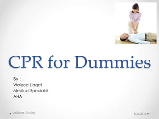 CPR for Dummies
By :
Waleed Liaqat
Medical Specialist
AHA


DeMotte City Elks    1/27/2013   1
 
