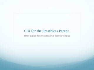 CPR for the Breathless Parent
strategies for managing family stress
 