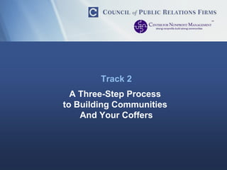 Track 2 A Three-Step Process  to Building Communities  And Your Coffers 