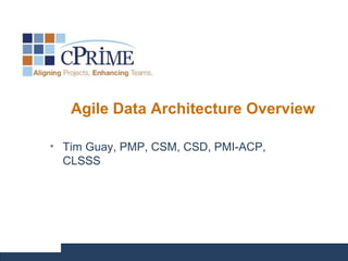 Agile Data Architecture Overview
• Tim Guay, PMP, CSM, CSD, PMI-ACP,
CLSSS
 