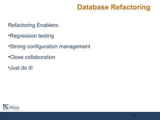 Database Refactoring
Refactoring Enablers:
•Regression testing
•Strong configuration management
•Close collaboration
•Just do it!
21
 