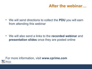 After the webinar…
• We will send directions to collect the PDU you will earn
from attending this webinar
• We will also send a links to the recorded webinar and
presentation slides once they are posted online
For more information, visit www.cprime.com
 