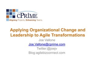 Applying Organizational Change and
Leadership to Agile Transformations
Joe Vallone
Joe.Vallone@cprime.com
Twitter:@joejv
Blog:agilebizconnect.com
 