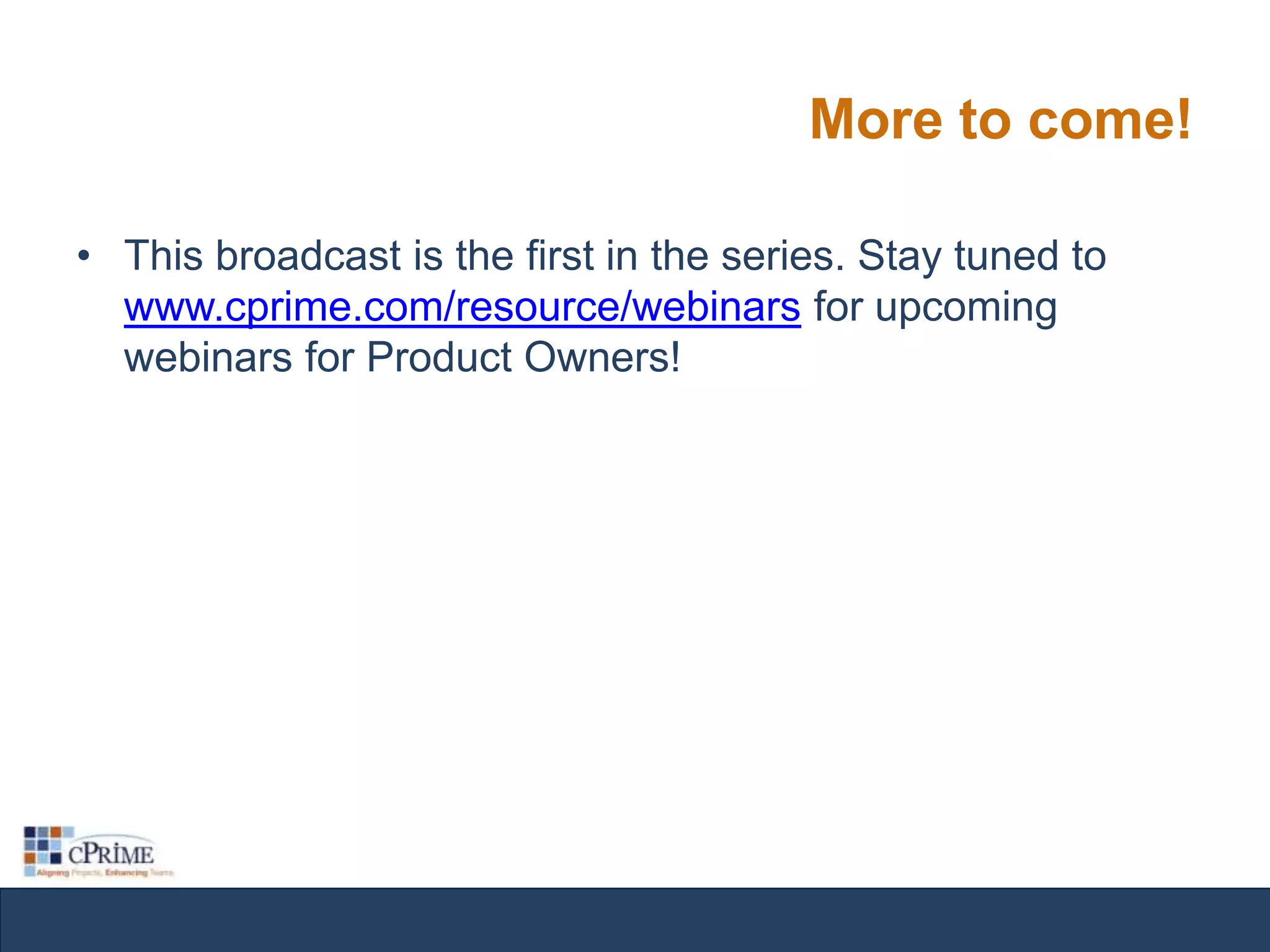 More to come!
• This broadcast is the first in the series. Stay tuned to
www.cprime.com/resource/webinars for upcoming
webinars for Product Owners!

 