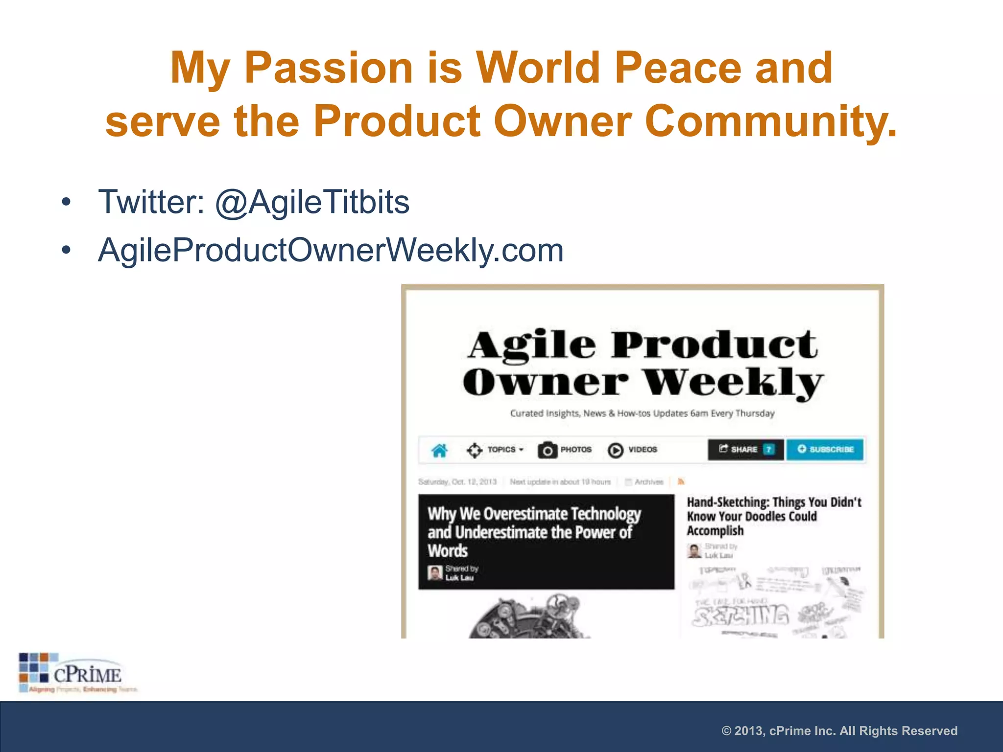 My Passion is World Peace and
serve the Product Owner Community.
• Twitter: @AgileTitbits
• AgileProductOwnerWeekly.com

© 2013, cPrime Inc. All Rights Reserved

 